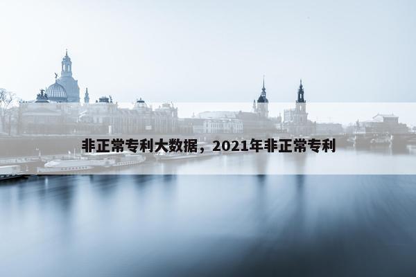 非正常专利大数据，2021年非正常专利