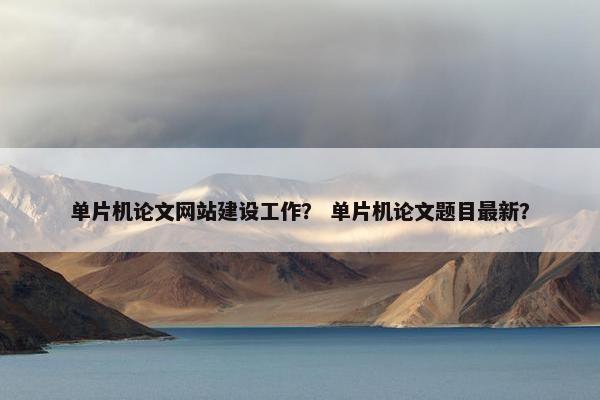 单片机论文网站建设工作？ 单片机论文题目最新？