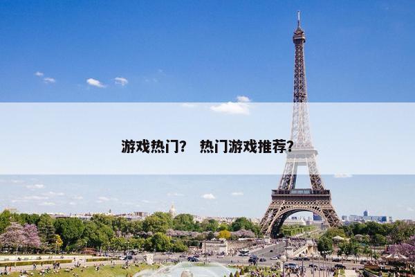 游戏热门？ 热门游戏推荐？