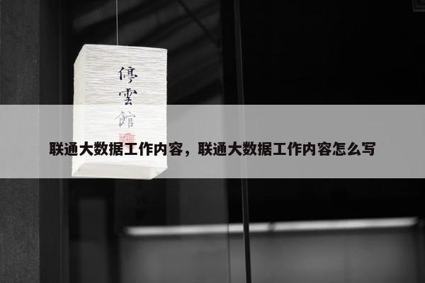联通大数据工作内容，联通大数据工作内容怎么写