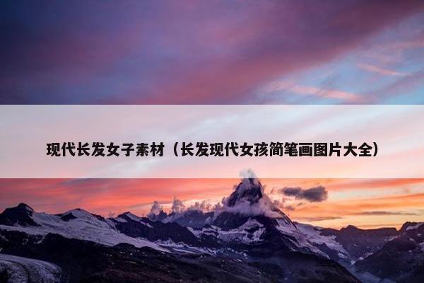 现代长发女子素材（长发现代女孩简笔画图片大全）