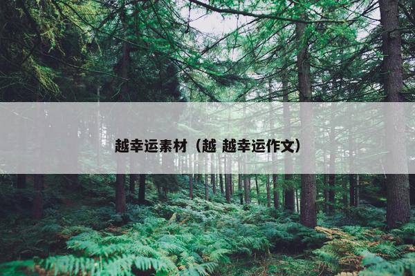 越幸运素材（越 越幸运作文）