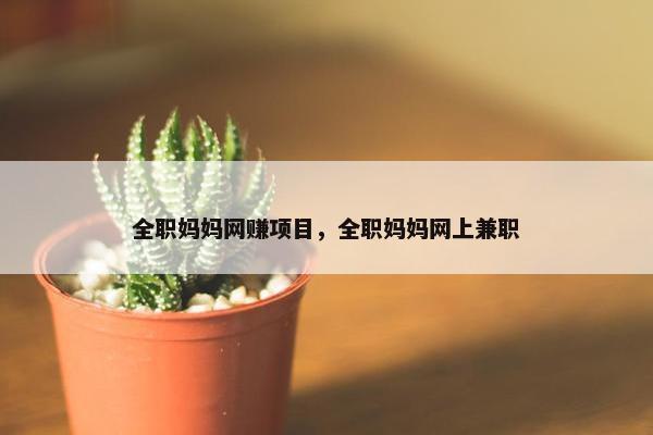 全职妈妈网赚项目，全职妈妈网上兼职