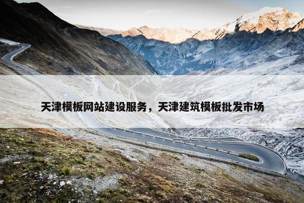 天津模板网站建设服务，天津建筑模板批发市场