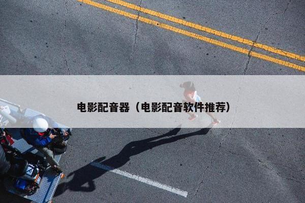 电影配音器（电影配音软件推荐）