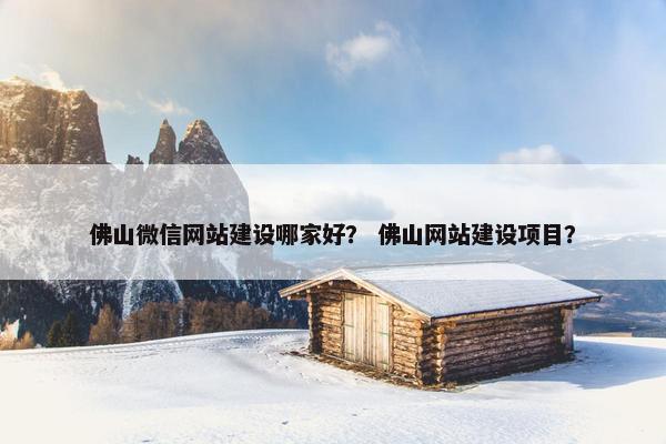 佛山微信网站建设哪家好？ 佛山网站建设项目？