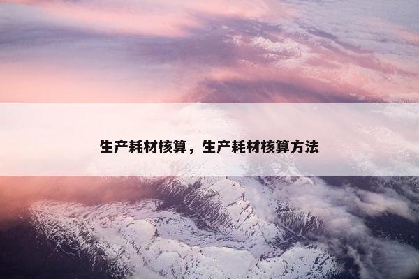 生产耗材核算，生产耗材核算方法