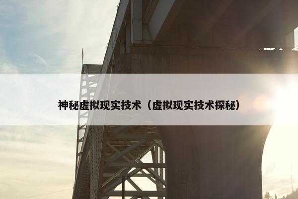 神秘虚拟现实技术（虚拟现实技术探秘）