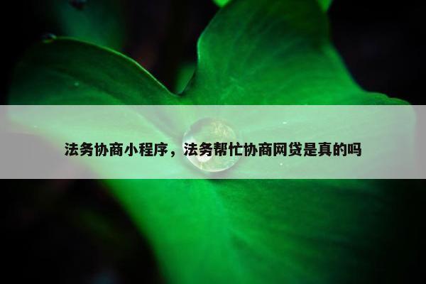 法务协商小程序，法务帮忙协商网贷是真的吗