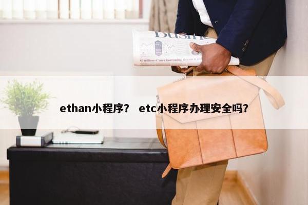 ethan小程序？ etc小程序办理安全吗？