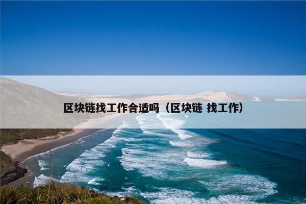 区块链找工作合适吗（区块链 找工作）