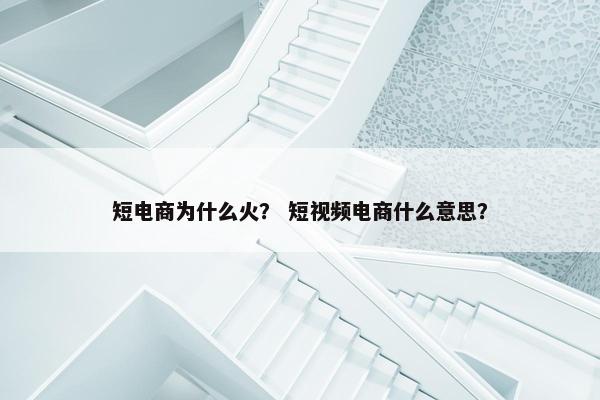 短电商为什么火？ 短视频电商什么意思？