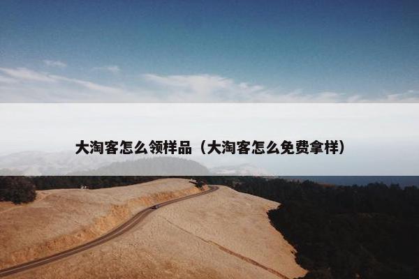 大淘客怎么领样品（大淘客怎么免费拿样）