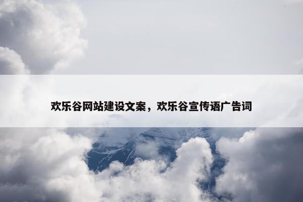 欢乐谷网站建设文案，欢乐谷宣传语广告词