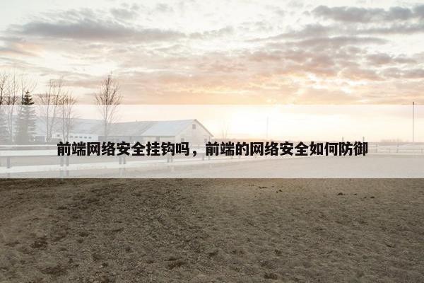 前端网络安全挂钩吗，前端的网络安全如何防御