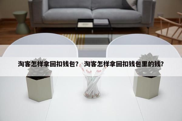 淘客怎样拿回扣钱包？ 淘客怎样拿回扣钱包里的钱？