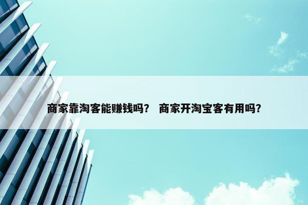 商家靠淘客能赚钱吗？ 商家开淘宝客有用吗？