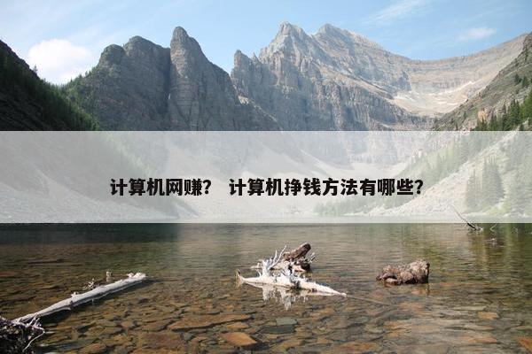计算机网赚？ 计算机挣钱方法有哪些？