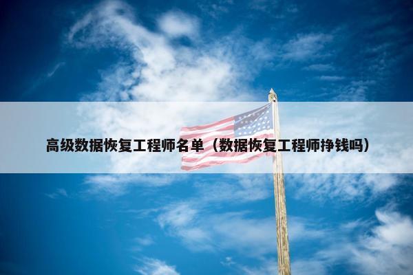 高级数据恢复工程师名单（数据恢复工程师挣钱吗）
