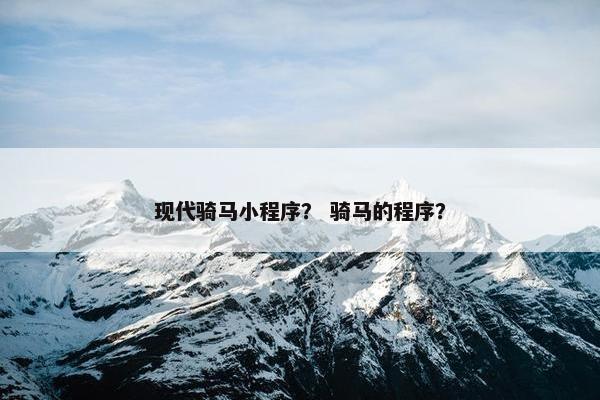 现代骑马小程序？ 骑马的程序？