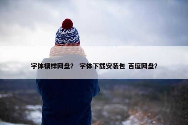 字体模样网盘？ 字体下载安装包 百度网盘？