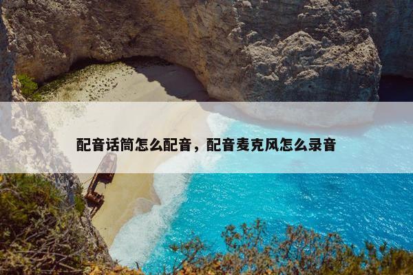 配音话筒怎么配音，配音麦克风怎么录音