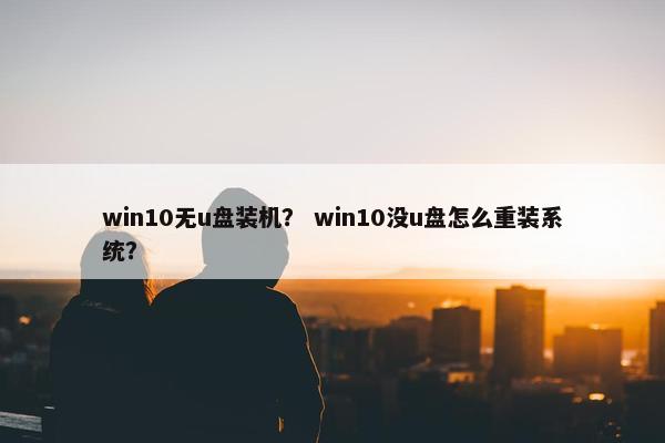 win10无u盘装机？ win10没u盘怎么重装系统？