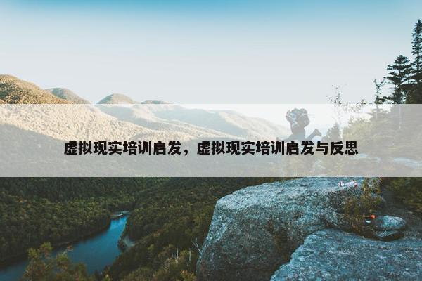 虚拟现实培训启发，虚拟现实培训启发与反思