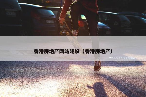 香港房地产网站建设（香港房地产）