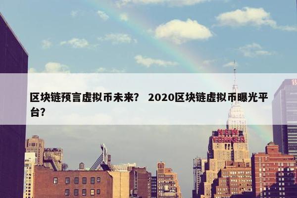 区块链预言虚拟币未来？ 2020区块链虚拟币曝光平台？