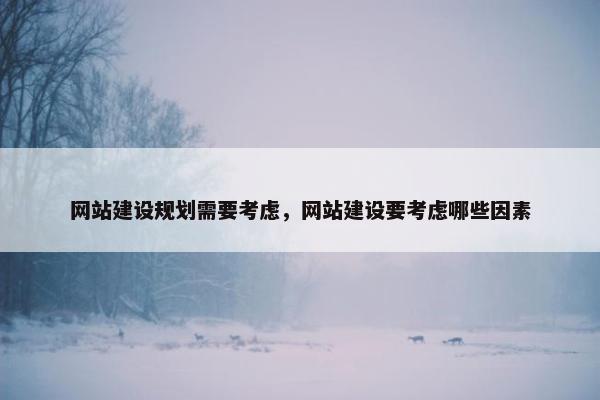 网站建设规划需要考虑，网站建设要考虑哪些因素