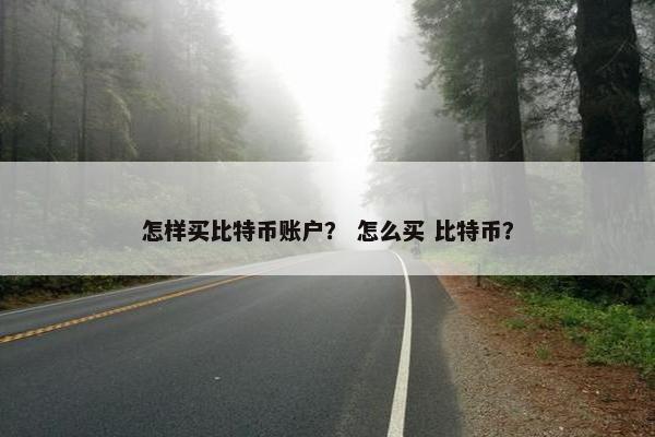 怎样买比特币账户？ 怎么买 比特币？