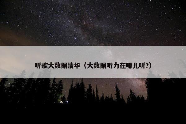 听歌大数据清华（大数据听力在哪儿听?）