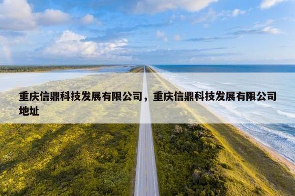 重庆信鼎科技发展有限公司，重庆信鼎科技发展有限公司地址
