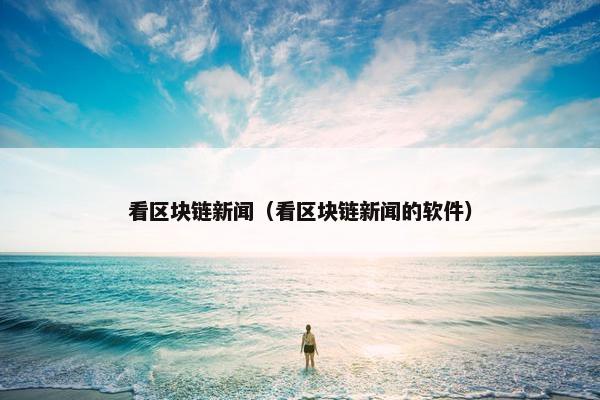 看区块链新闻（看区块链新闻的软件）
