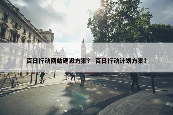 百日行动网站建设方案？ 百日行动计划方案？
