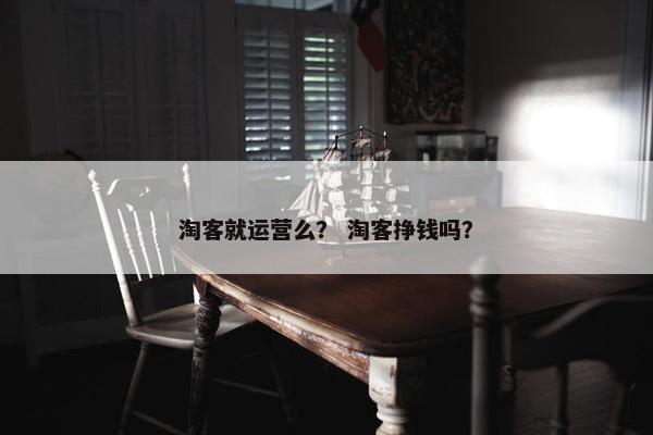 淘客就运营么？ 淘客挣钱吗？