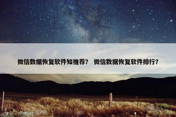 微信数据恢复软件知推荐？ 微信数据恢复软件排行？