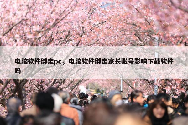 电脑软件绑定pc，电脑软件绑定家长账号影响下载软件吗
