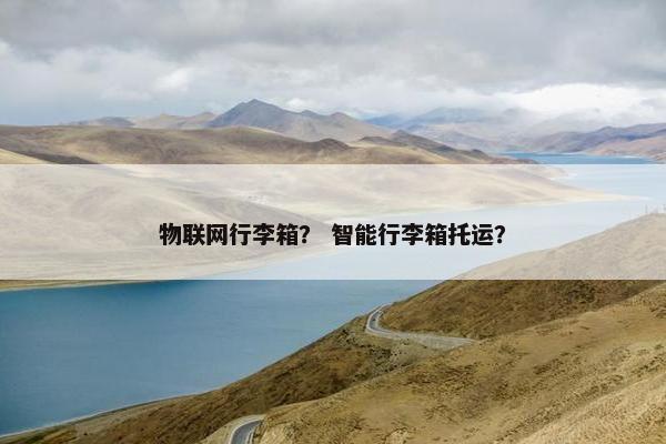 物联网行李箱？ 智能行李箱托运？
