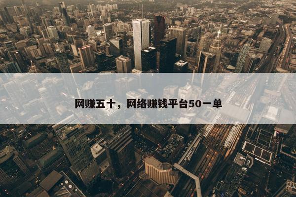 网赚五十，网络赚钱平台50一单