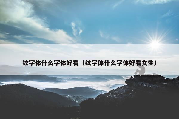 纹字体什么字体好看（纹字体什么字体好看女生）