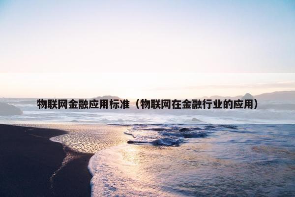 物联网金融应用标准（物联网在金融行业的应用）