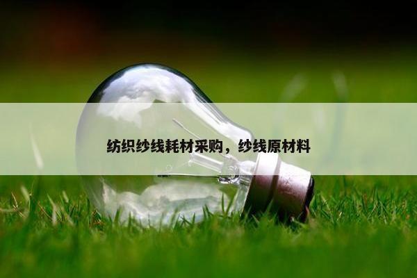 纺织纱线耗材采购，纱线原材料