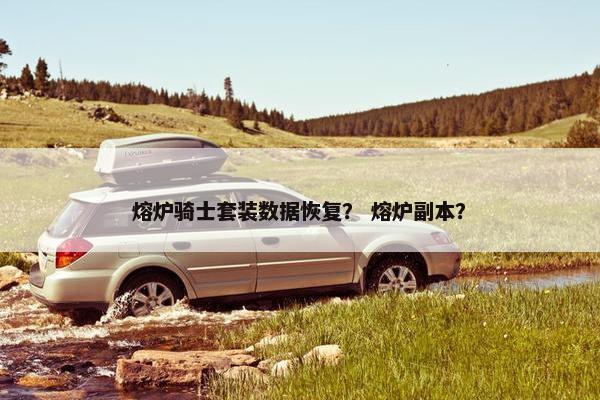 熔炉骑士套装数据恢复？ 熔炉副本？
