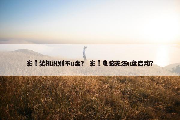 宏碁装机识别不u盘？ 宏碁电脑无法u盘启动？
