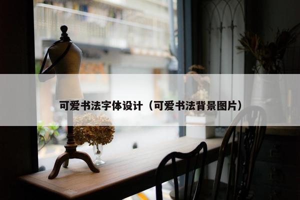 可爱书法字体设计（可爱书法背景图片）