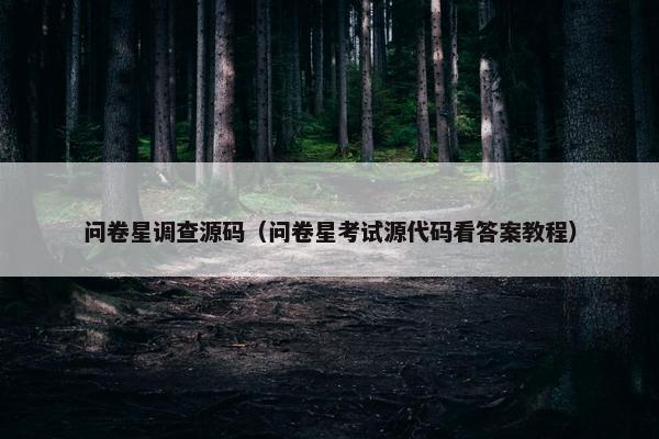 问卷星调查源码（问卷星考试源代码看答案教程）