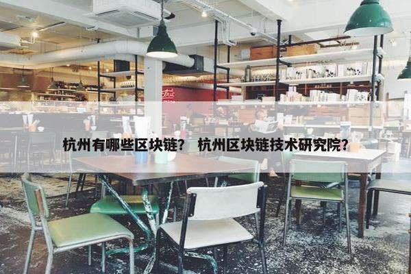 杭州有哪些区块链？ 杭州区块链技术研究院？
