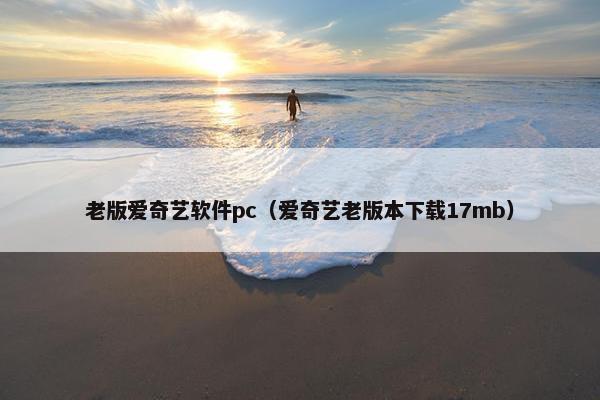 老版爱奇艺软件pc（爱奇艺老版本下载17mb）